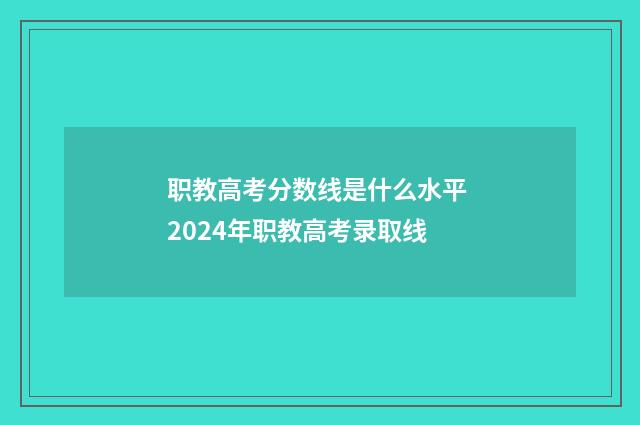 职教高考分数线是什么水平 2024年职教高考录取线
