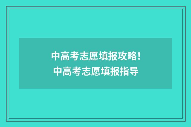 中高考志愿填报攻略！ 中高考志愿填报指导