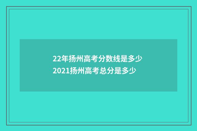 22年扬州高考分数线是多少 2021扬州高考总分是多少