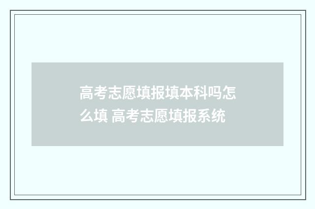 高考志愿填报填本科吗怎么填 高考志愿填报系统