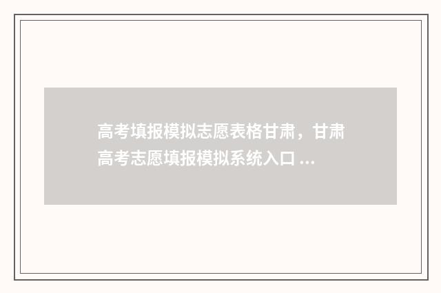 高考填报模拟志愿表格甘肃，甘肃高考志愿填报模拟系统入口 高考填报模拟志愿怎么一键导入