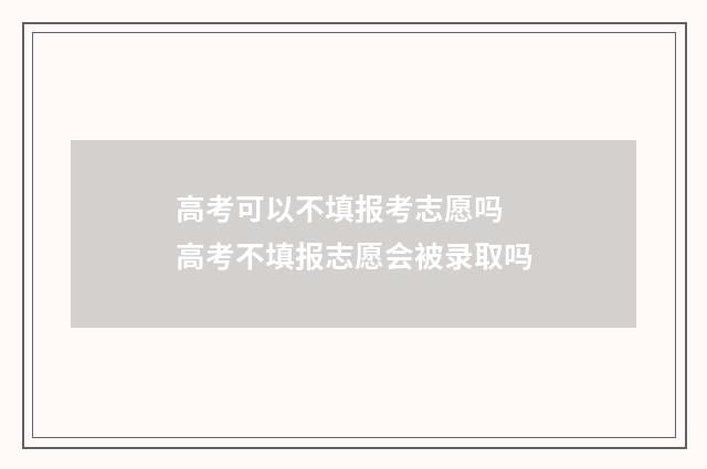 高考可以不填报考志愿吗 高考不填报志愿会被录取吗