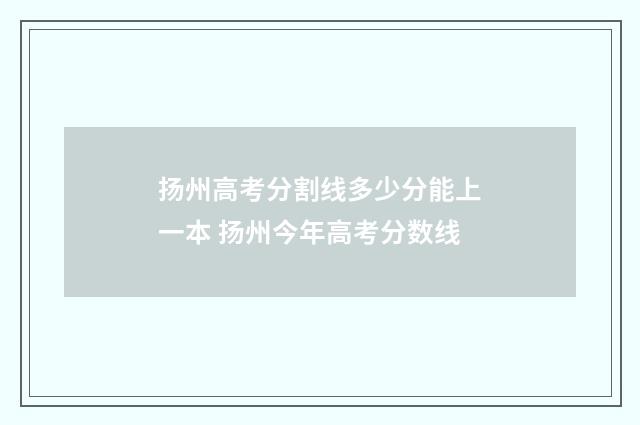 扬州高考分割线多少分能上一本 扬州今年高考分数线