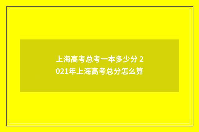 上海高考总考一本多少分 2021年上海高考总分怎么算