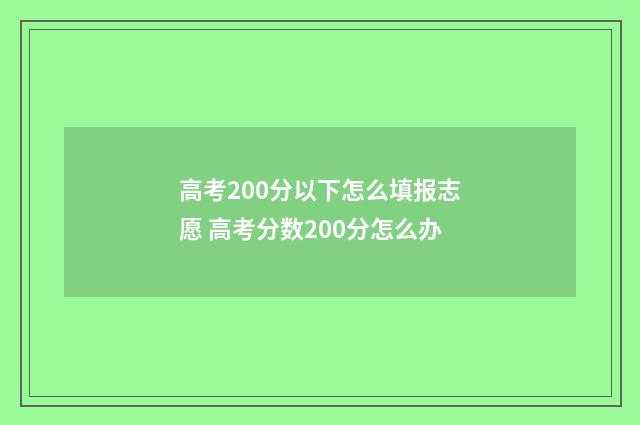 高考200分以下怎么填报志愿 高考分数200分怎么办