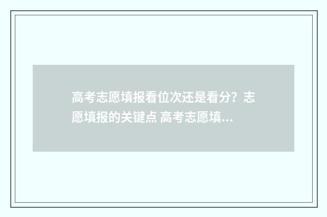 高考志愿填报看位次还是看分？志愿填报的关键点 高考志愿填报看位次还是看成绩