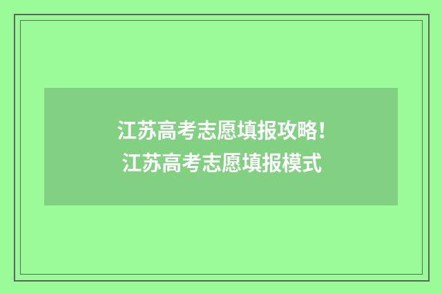 江苏高考志愿填报攻略！ 江苏高考志愿填报模式