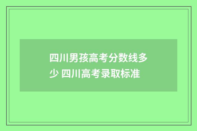 四川男孩高考分数线多少 四川高考录取标准
