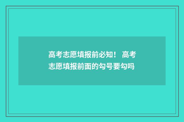 高考志愿填报前必知！ 高考志愿填报前面的勾号要勾吗