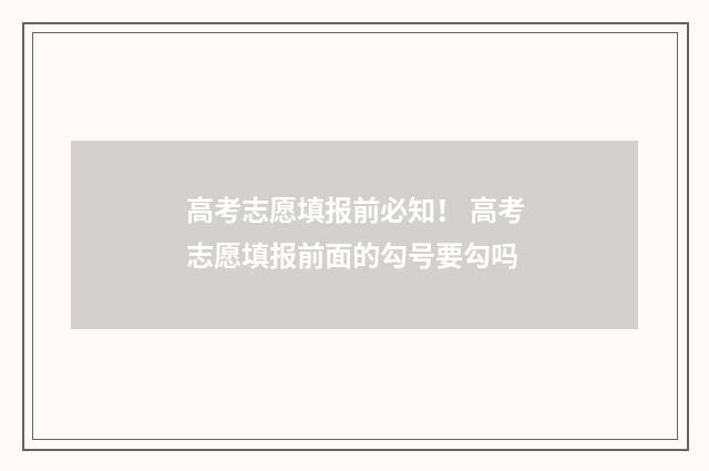 高考志愿填报前必知！ 高考志愿填报前面的勾号要勾吗