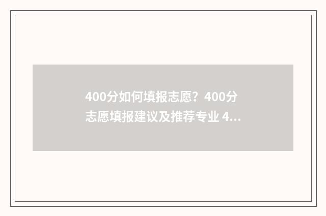 400分如何填报志愿？400分志愿填报建议及推荐专业 400分能报什么专业