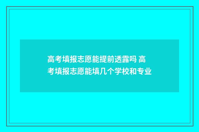 高考填报志愿能提前透露吗 高考填报志愿能填几个学校和专业