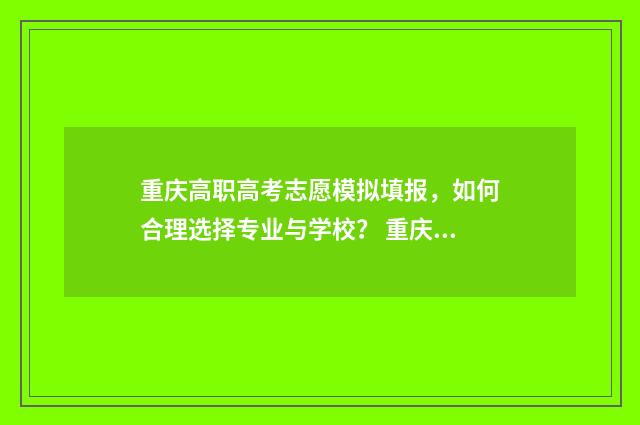 重庆高职高考志愿模拟填报，如何合理选择专业与学校？ 重庆高职招生网志愿填报