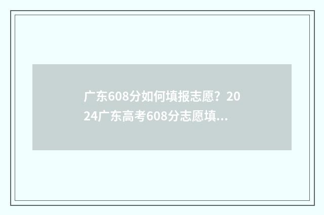 广东608分如何填报志愿?2024广东高考608分志愿填报模拟 广东高考608分算高吗