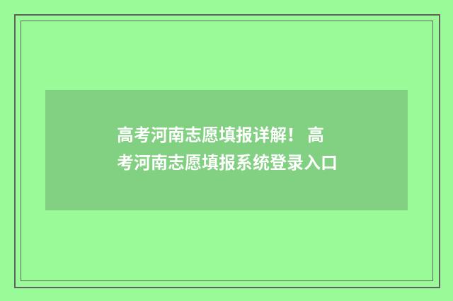 高考河南志愿填报详解! 高考河南志愿填报系统登录入口