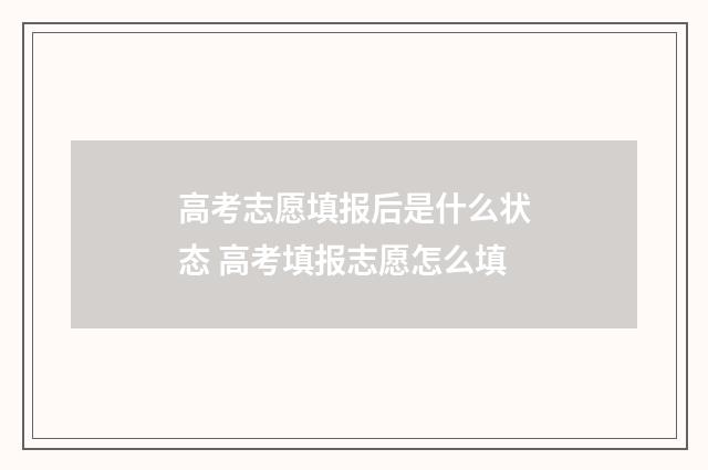 高考志愿填报后是什么状态 高考填报志愿怎么填