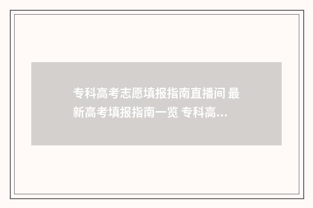 专科高考志愿填报指南直播间 最新高考填报指南一览 专科高考志愿填报流程图解