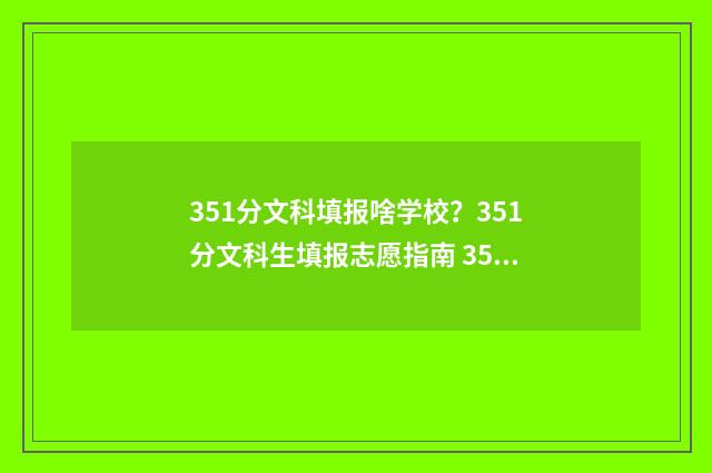 351分文科填报啥学校？351分文科生填报志愿指南 351分文科2021高考能上什么专科?