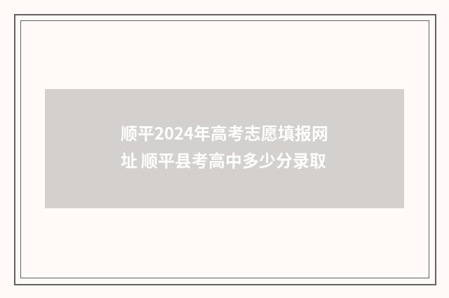 顺平2024年高考志愿填报网址 顺平县考高中多少分录取