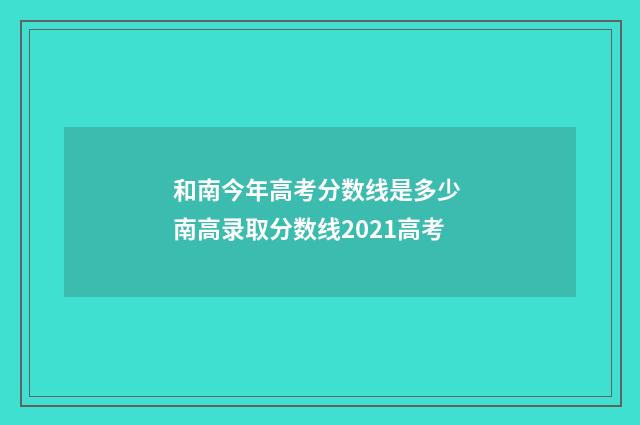 和南今年高考分数线是多少 南高录取分数线2021高考