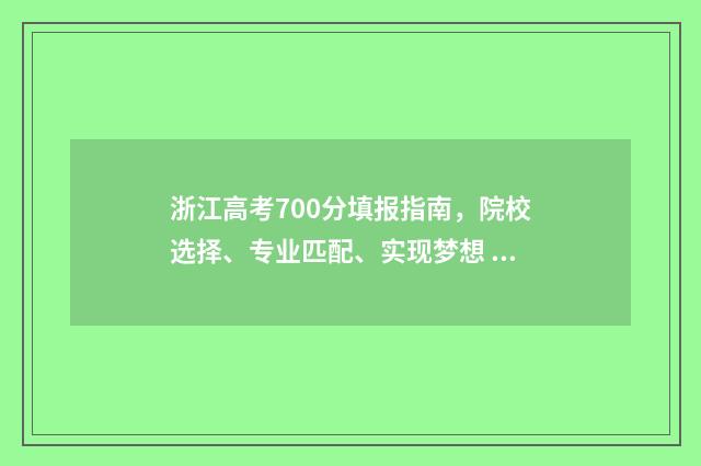 浙江高考700分填报指南，院校选择、专业匹配、实现梦想 浙江高考700分以上