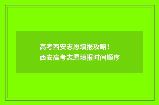 高考西安志愿填报攻略！ 西安高考志愿填报时间顺序