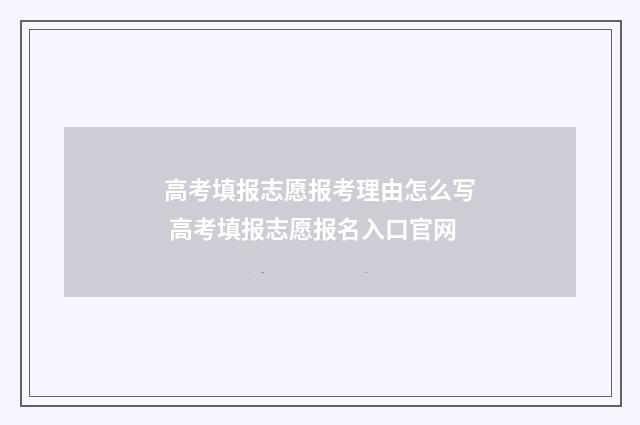 高考填报志愿报考理由怎么写 高考填报志愿报名入口官网