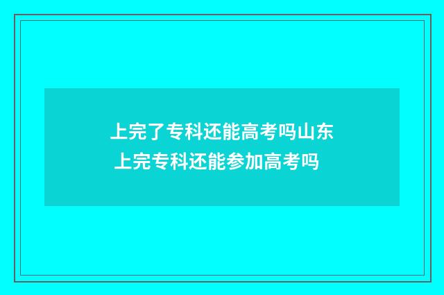 上完了专科还能高考吗山东 上完专科还能参加高考吗