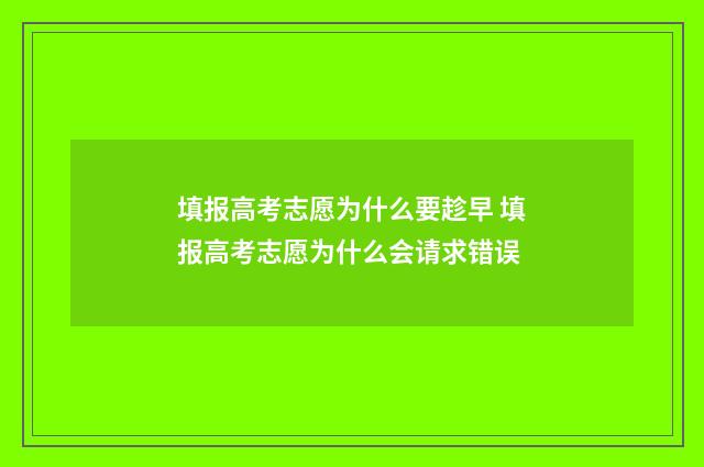 填报高考志愿为什么要趁早 填报高考志愿为什么会请求错误