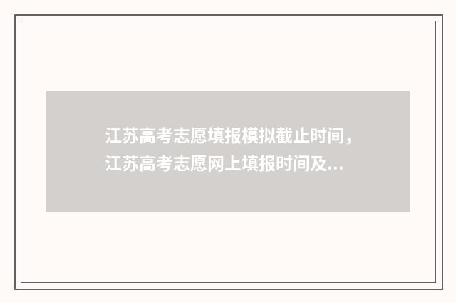 江苏高考志愿填报模拟截止时间,江苏高考志愿网上填报时间及入口 江苏高考志愿填报规则讲解
