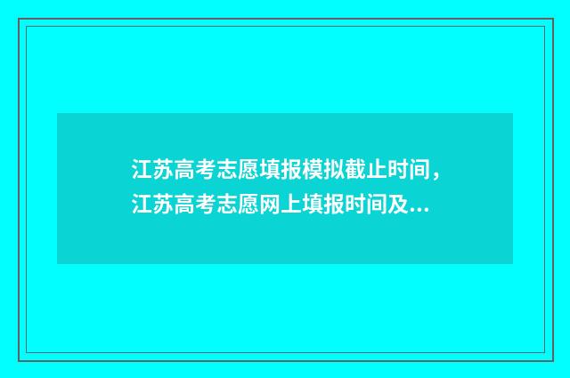 江苏高考志愿填报模拟截止时间,江苏高考志愿网上填报时间及入口 江苏高考志愿填报规则讲解