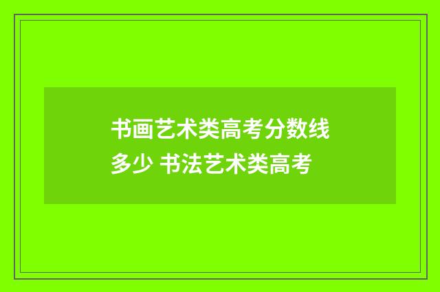 书画艺术类高考分数线多少 书法艺术类高考