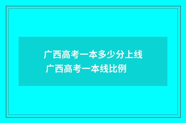 广西高考一本多少分上线 广西高考一本线比例