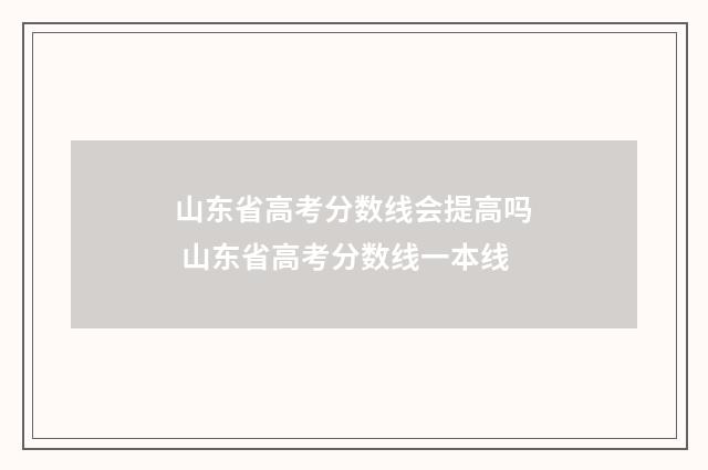 山东省高考分数线会提高吗 山东省高考分数线一本线
