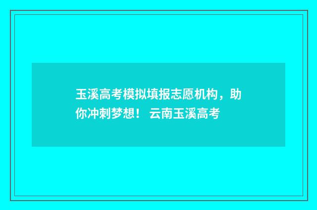 玉溪高考模拟填报志愿机构,助你冲刺梦想! 云南玉溪高考