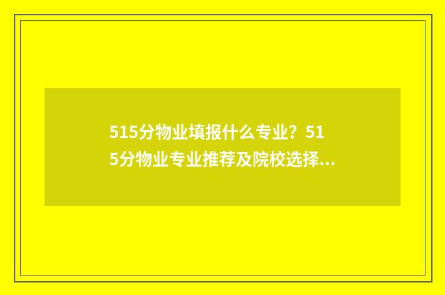 515分物业填报什么专业？515分物业专业推荐及院校选择 515分物业填报什么专业