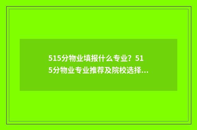 515分物业填报什么专业？515分物业专业推荐及院校选择 515分物业填报什么专业