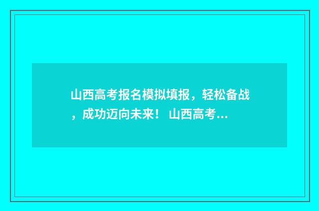 山西高考报名模拟填报，轻松备战，成功迈向未来！ 山西高考报名模板