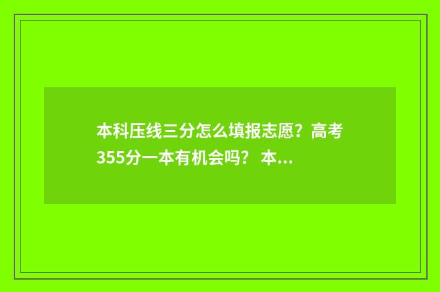 本科压线三分怎么填报志愿?高考355分一本有机会吗? 本科压线可以上本科吗