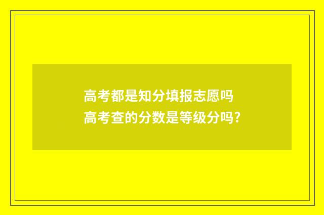 高考都是知分填报志愿吗 高考查的分数是等级分吗?