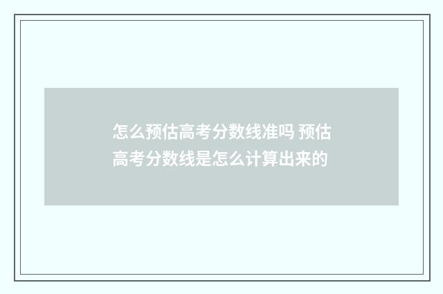 怎么预估高考分数线准吗 预估高考分数线是怎么计算出来的