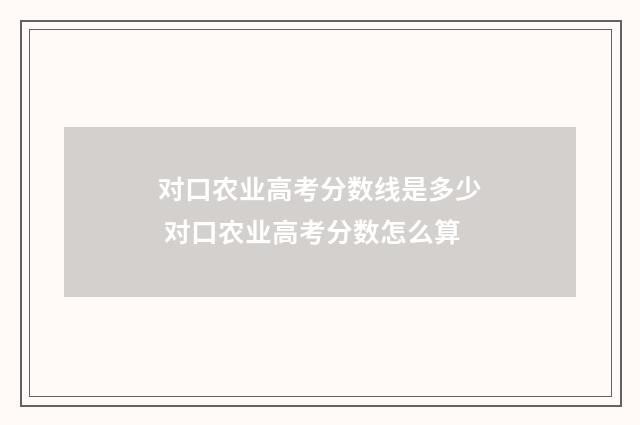 对口农业高考分数线是多少 对口农业高考分数怎么算