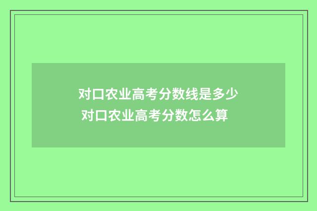 对口农业高考分数线是多少 对口农业高考分数怎么算