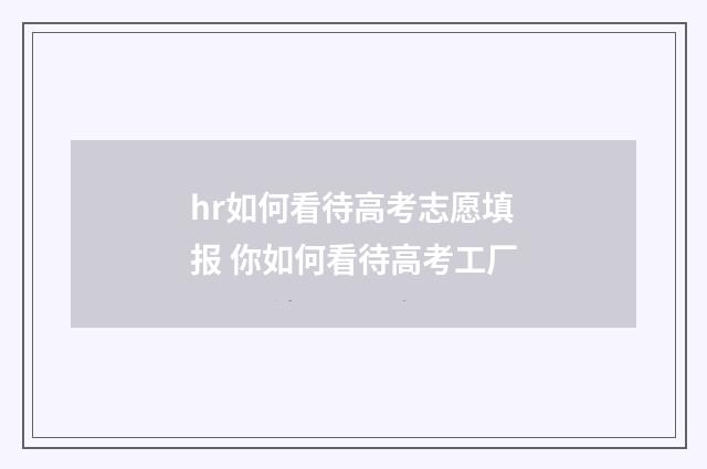 hr如何看待高考志愿填报 你如何看待高考工厂