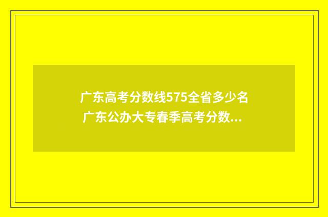 广东高考分数线575全省多少名 广东公办大专春季高考分数线