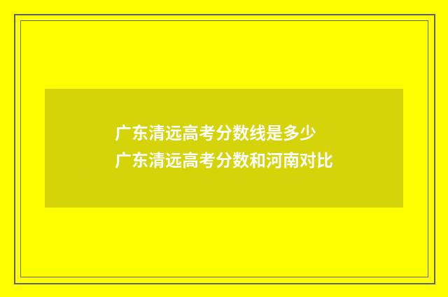 广东清远高考分数线是多少 广东清远高考分数和河南对比