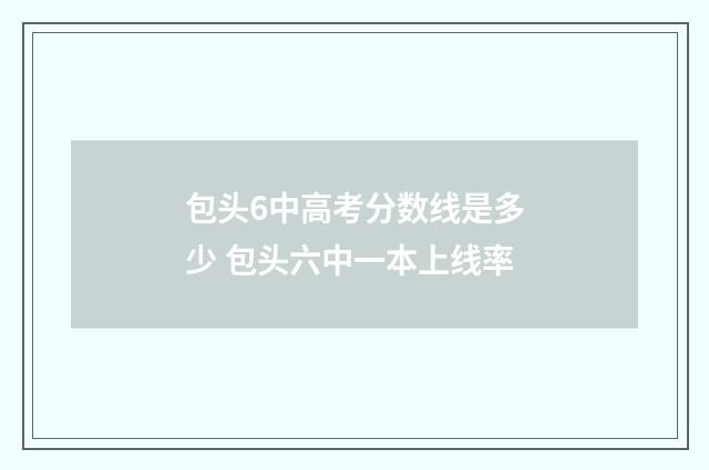 包头6中高考分数线是多少 包头六中一本上线率