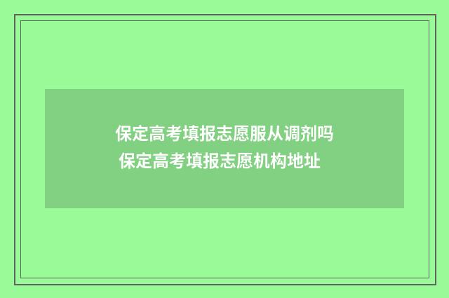 保定高考填报志愿服从调剂吗 保定高考填报志愿机构地址