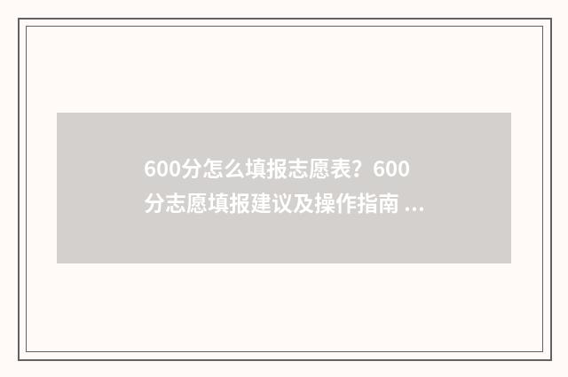 600分怎么填报志愿表？600分志愿填报建议及操作指南 高考成绩600分学生报什么院校