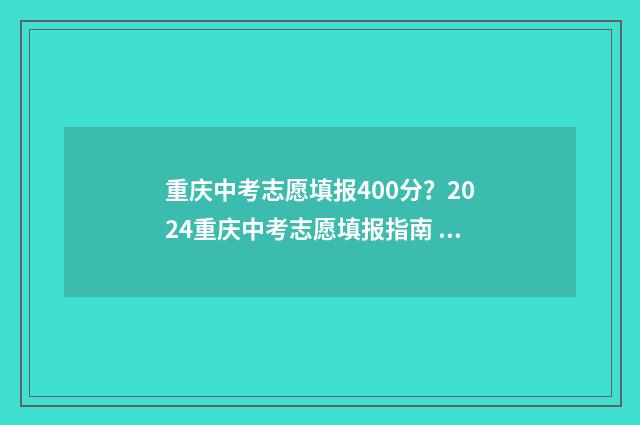 重庆中考志愿填报400分？2024重庆中考志愿填报指南 重庆中考志愿填报技巧